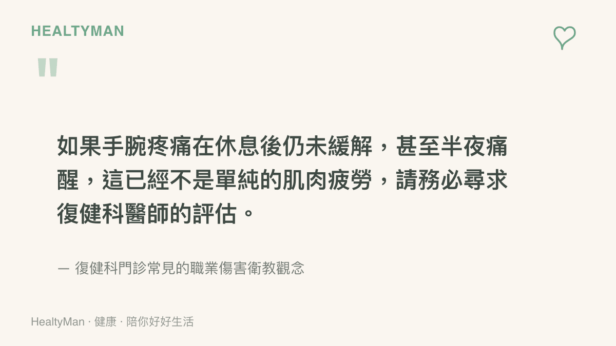 如果手腕疼痛在休息後仍未緩解，甚至半夜痛醒，這已經不是單純的肌肉疲勞，請務必尋求復健科醫師的評估。
