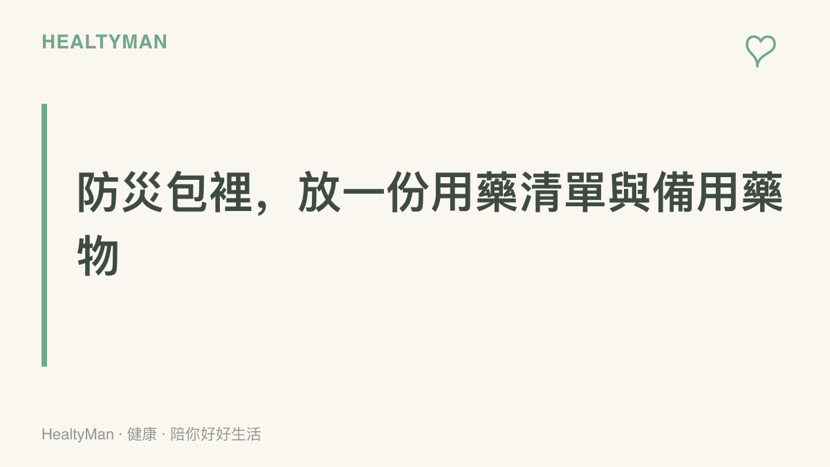 防災避難包的檢查重點：除了飲水乾糧與手電筒，還要放入慢性病用藥清單與足夠天數的備用藥品，並事先向醫師或藥師確認準備方式