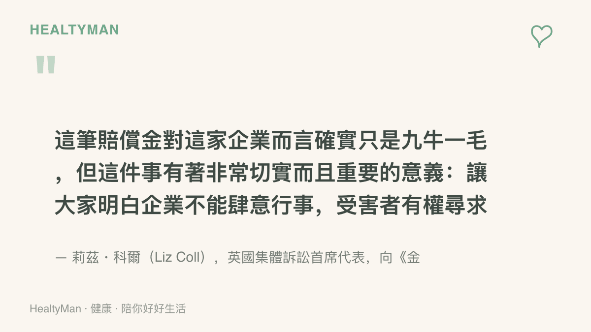 引言圖卡呈現英國集體訴訟首席代表莉茲科爾向金融時報說明，賠償金雖只是企業九牛一毛，但意義在於讓大眾明白企業不能肆意行事且受害者有權求償