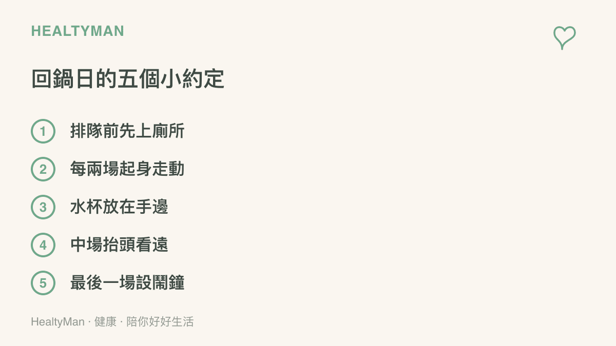 清單列出回鍋玩家當天可以照做的五件事：排隊前先上廁所、每兩場起身走動、水杯放在手邊、中場抬頭看遠、最後一場設鬧鐘