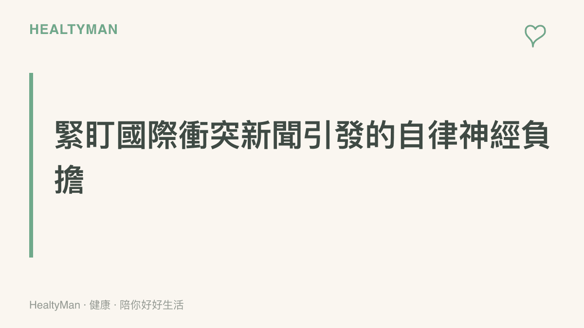 說明長時間觀看國際衝突與核武討論等高強度政治新聞，會導致心跳加快與肌肉緊繃等生理壓力反應。