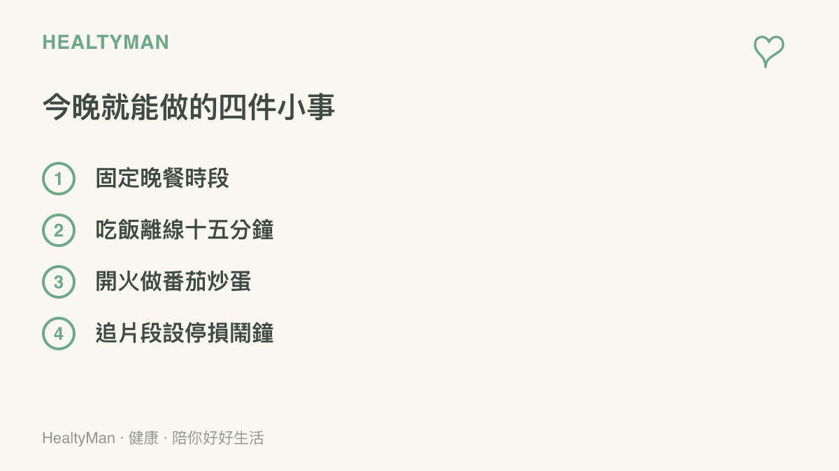 四件今晚就能做的事：固定晚餐時段、喫飯時手機離線十五分鐘、這週開火做一道番茄炒蛋、追片段前先設停損鬧鐘
