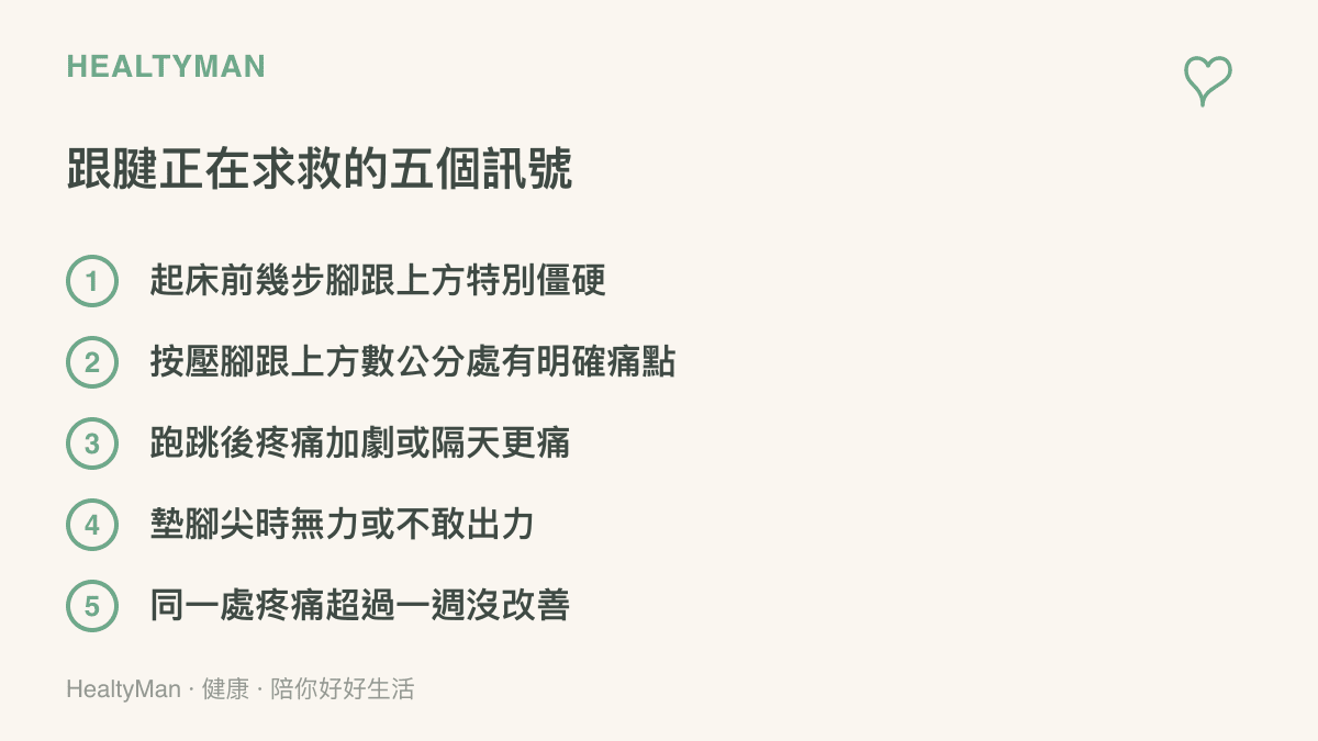清單列出跟腱求救的五個訊號，包含起牀時腳跟上方僵硬、按壓有明確痛點、跑跳後疼痛加劇、墊腳尖無力，以及同一處疼痛超過一週未改善