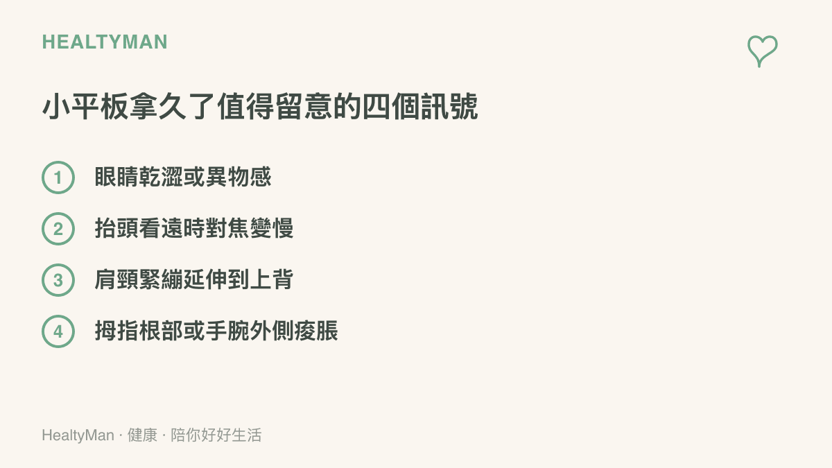 長時間使用小平板值得留意的四個身體訊號：眼睛乾澀或異物感、抬頭看遠對焦變慢、肩頸緊繃延伸到上背，以及拇指根部與手腕外側痠脹。
