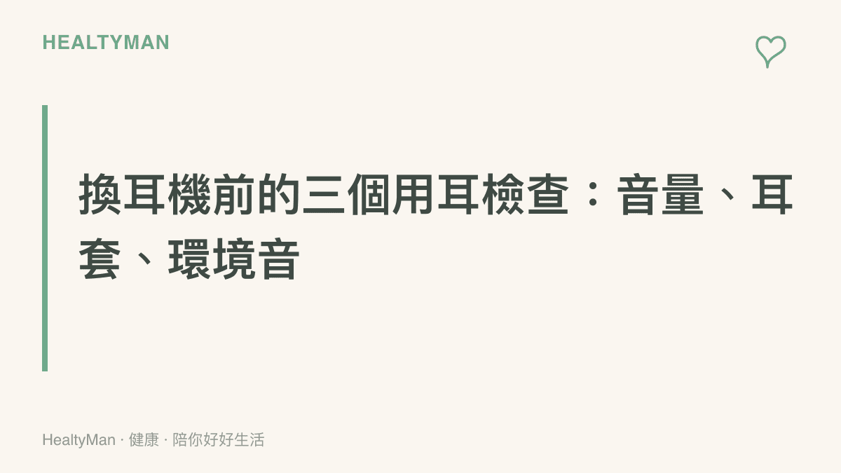換耳機之前可以先完成的三個用耳檢查，包括設定音量上限、確認耳套尺寸，以及在移動環境保留環境音