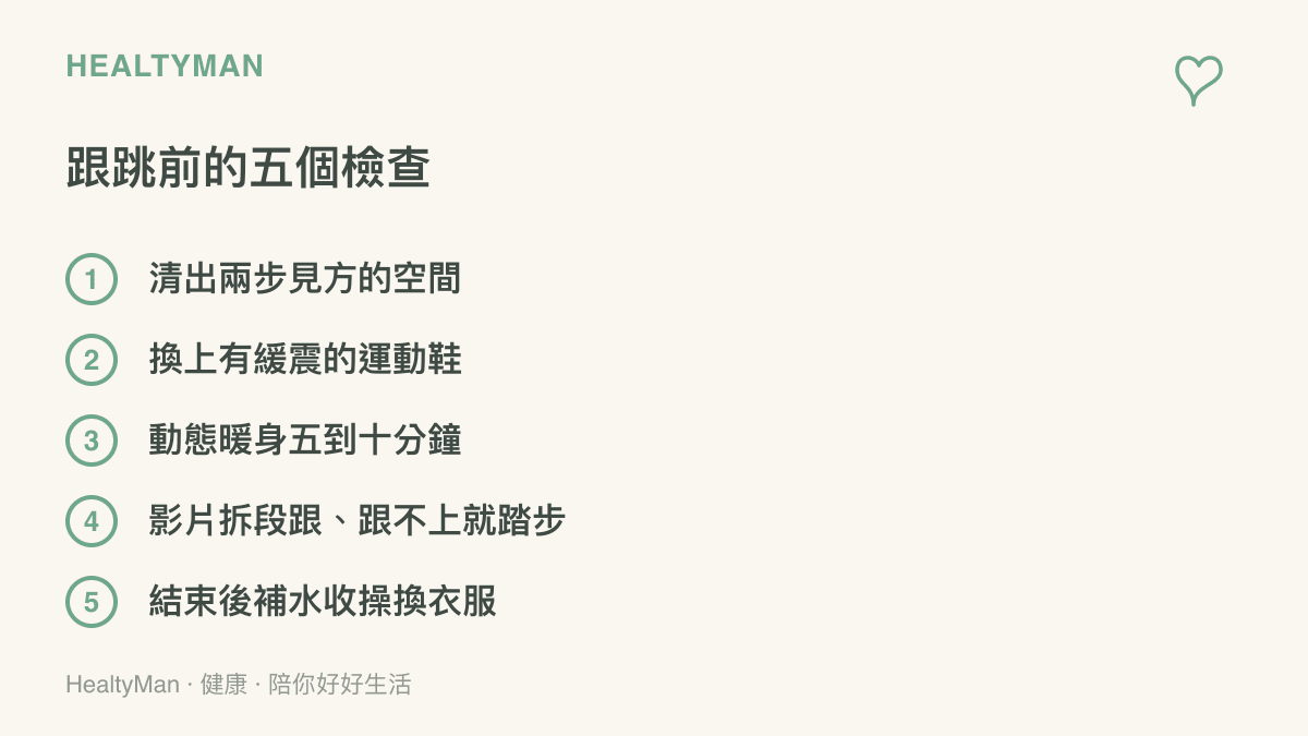 清單列出入門跟跳前的五項準備：清出活動空間、穿有緩震的運動鞋、做五到十分鐘動態暖身、把影片拆成分段跟跳，以及結束後補水收操與更換衣物