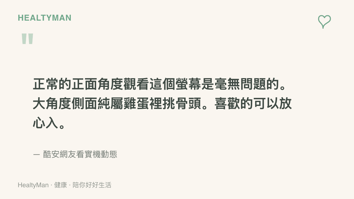 引述酷安網友到門市看實機後的心得，表示正面角度觀看螢幕沒有問題，大角度側面觀看屬於過度挑剔，喜歡的人可以放心購買