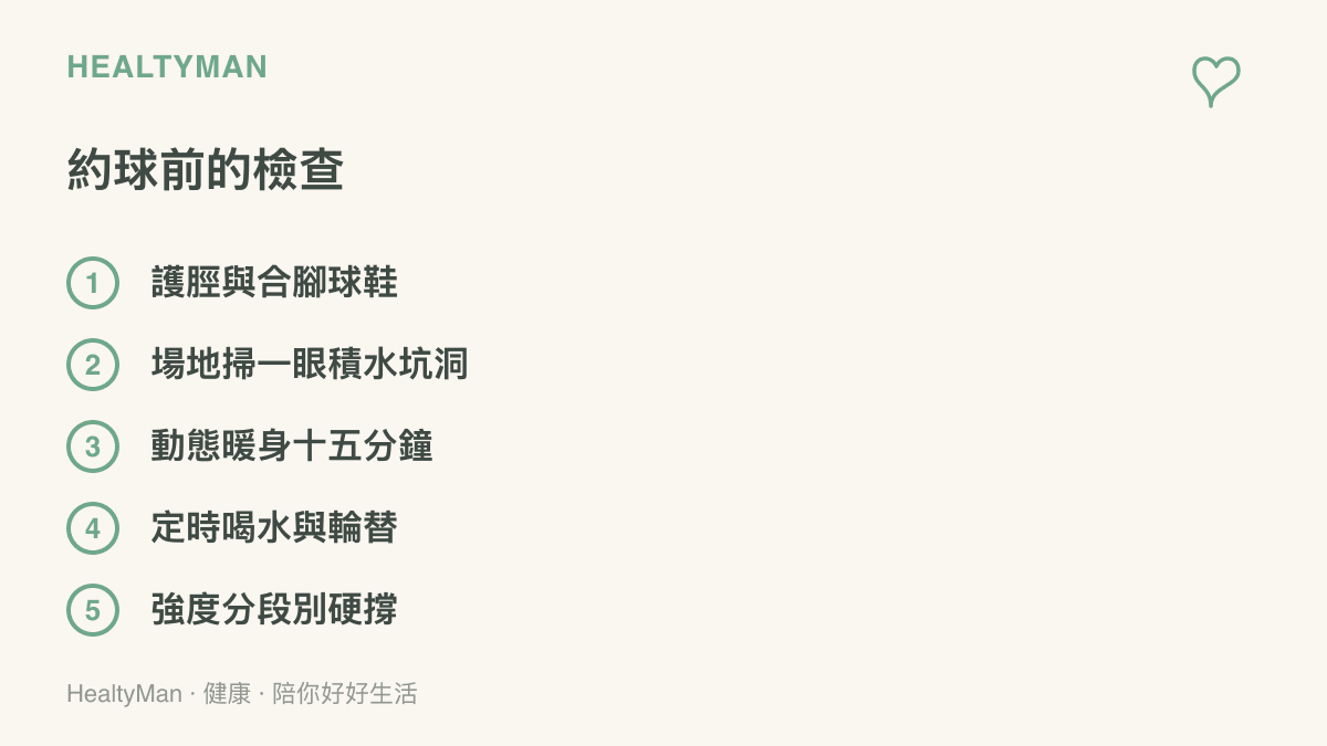 列出踢足球前要確認的五件事：穿戴護脛與合腳球鞋、檢查場地狀況、做十五分鐘動態暖身、中途補水與人員輪替、依體能分段調整強度