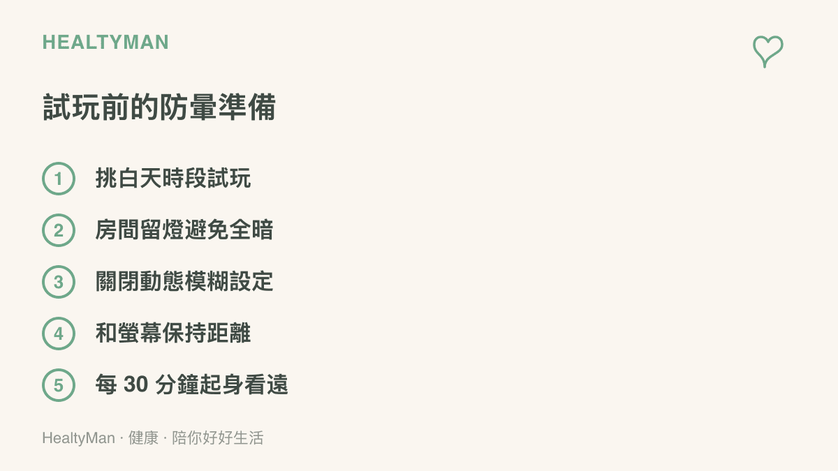試玩防暈準備清單列出五個做法：白天試玩、房間留燈、關閉動態模糊、與螢幕保持距離、每三十分鐘起身看遠處