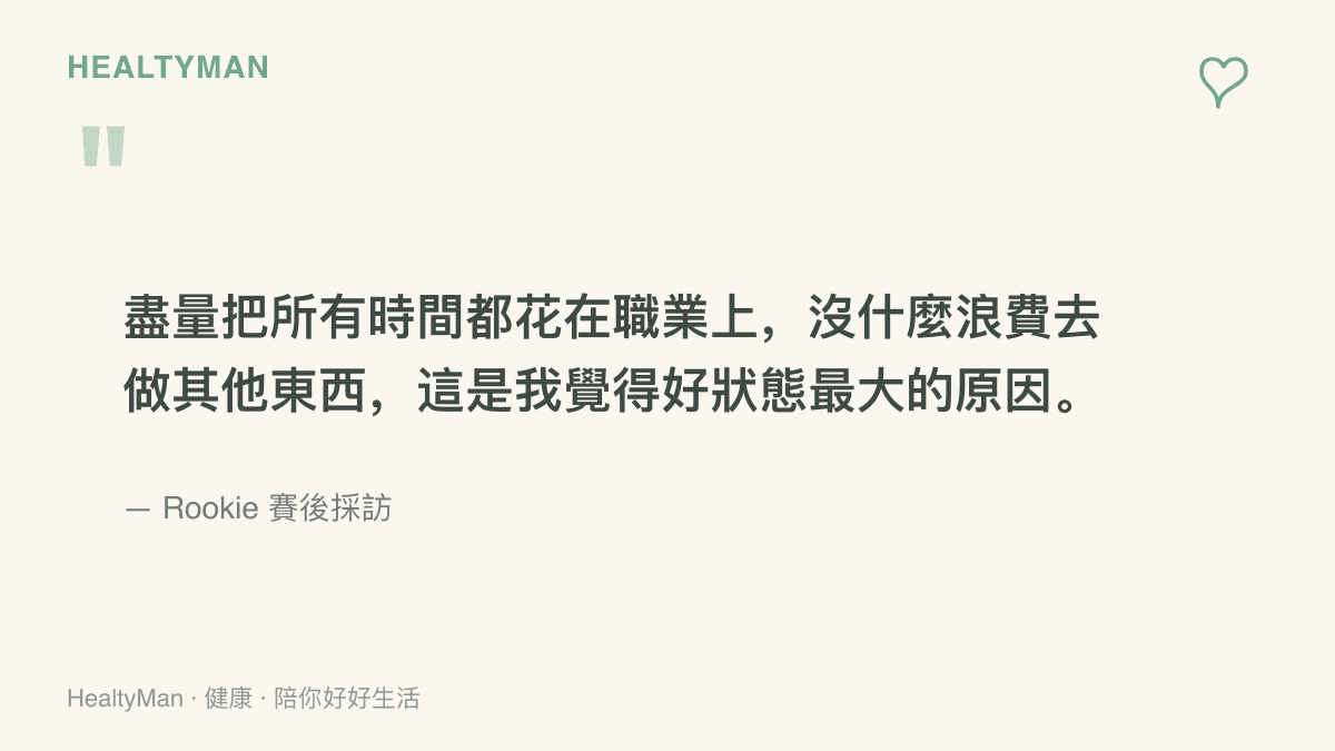 圖卡呈現 Rookie 在賽後採訪的說法：把時間盡量花在職業上、不浪費在其他事情，是他認為維持好狀態的最大原因