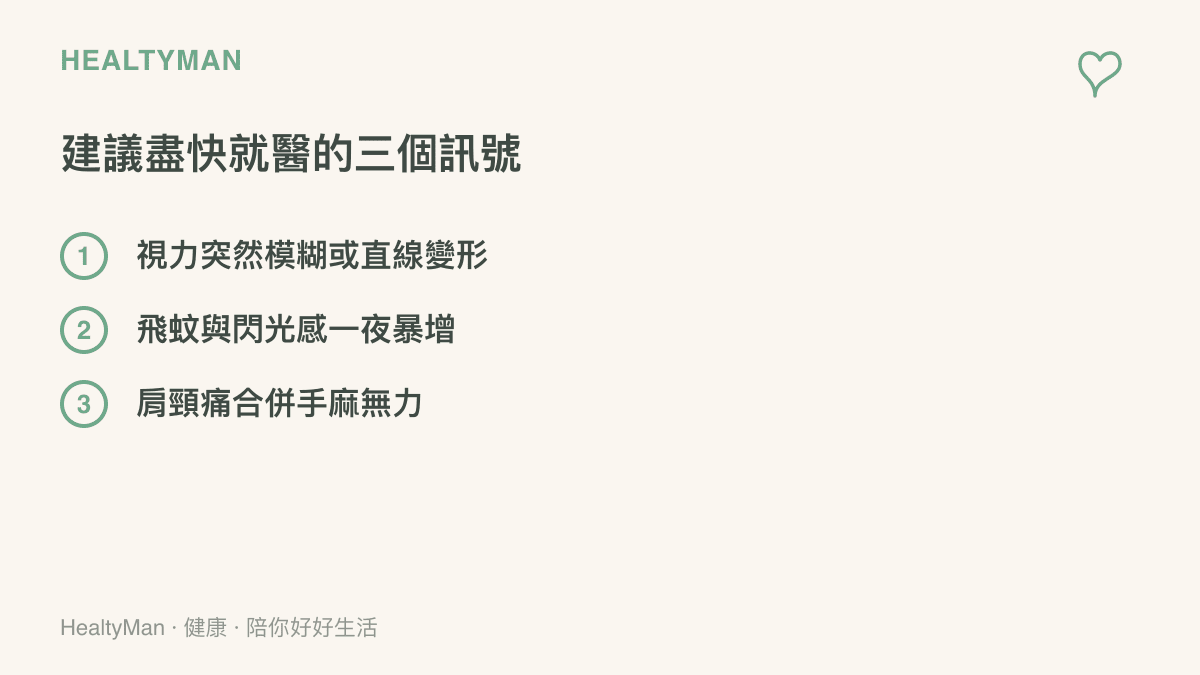 清單提醒三個建議就醫的訊號：視力突然模糊或看直線變形、飛蚊與閃光感突然增加、肩頸疼痛合併手臂麻木無力