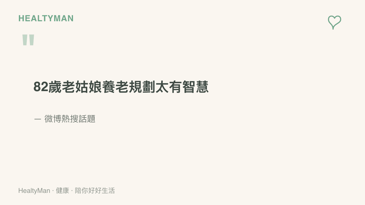 引言重現微博熱搜話題「82歲老姑娘養老規劃太有智慧」，反映網友對未婚長輩提前安排老後生活的讚賞