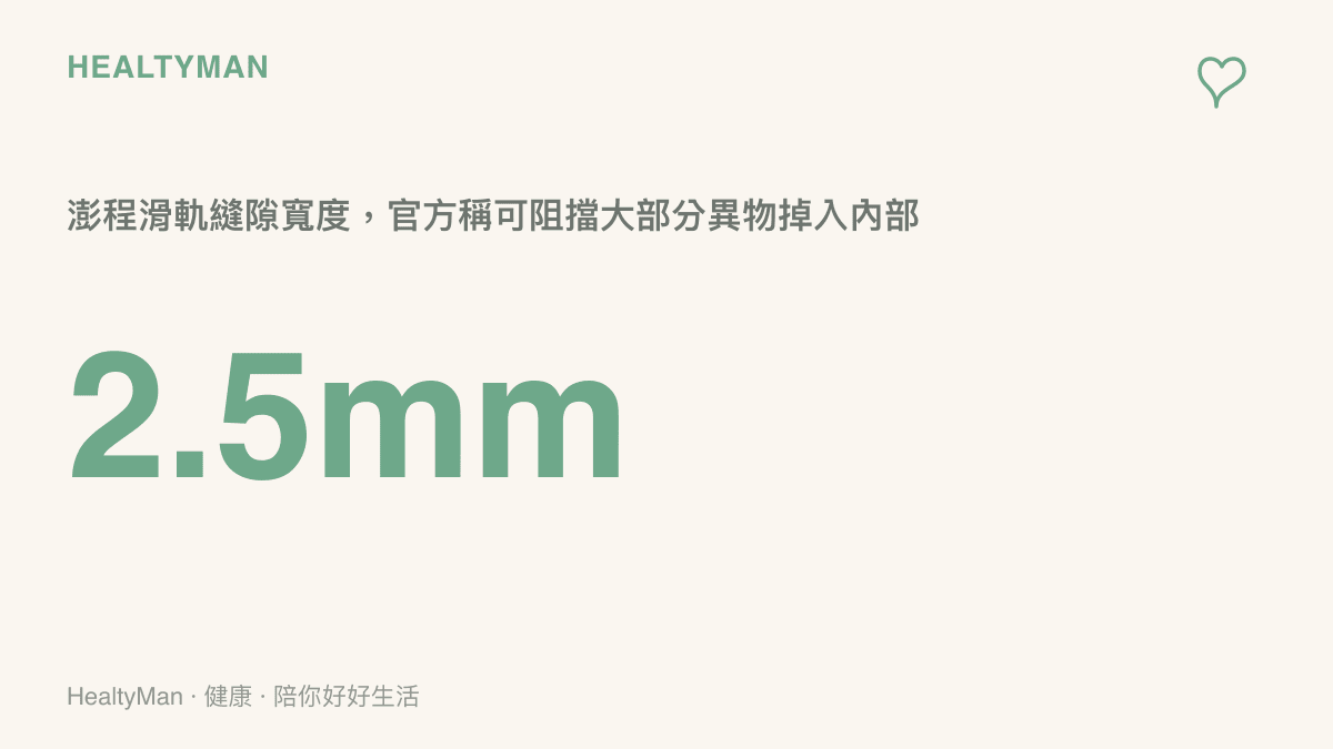 澎程座椅滑軌縫隙寬度為2.5毫米，搭配橡膠皮質表面，能阻擋大部分異物掉入滑軌內部