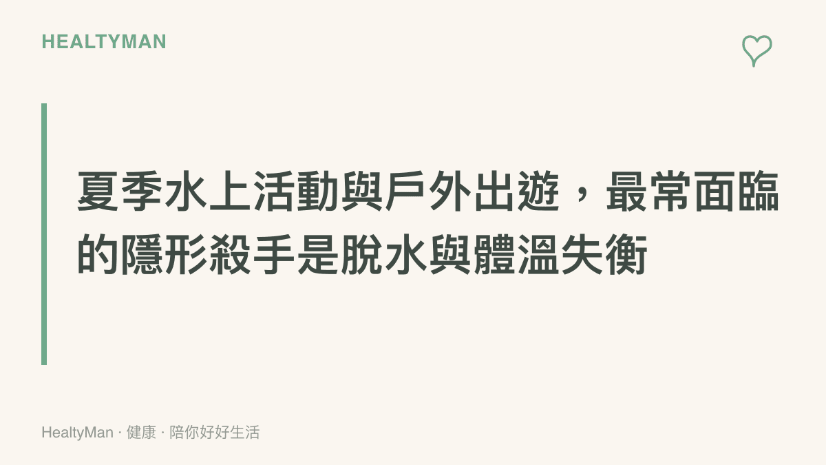 夏季水上活動與戶外出遊，最常面臨的隱形殺手是脫水與體溫失衡