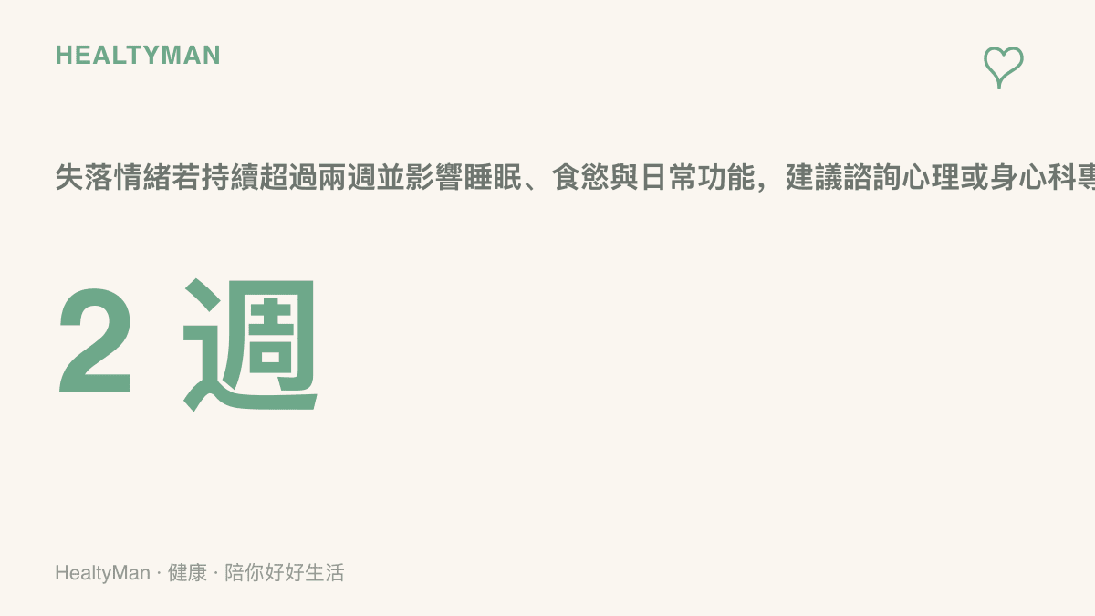 2 週 失落情緒若持續超過兩週並影響睡眠、食慾與日常功能，建議諮詢心理或身心科專業