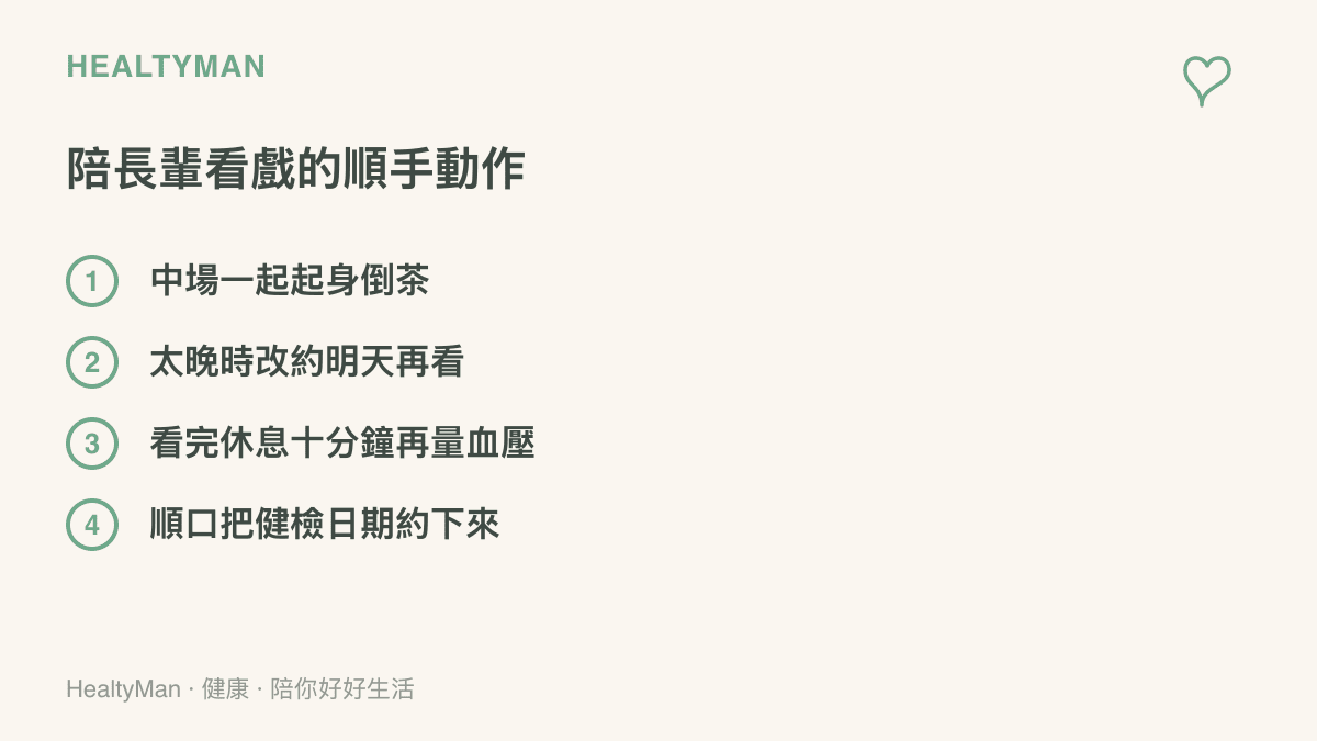 陪家中長輩觀看電視劇的四個順手動作：中場一起起身倒茶、太晚時改約明天再看、看完激動劇情休息十分鐘後再量血壓、趁氣氛相約健檢日期