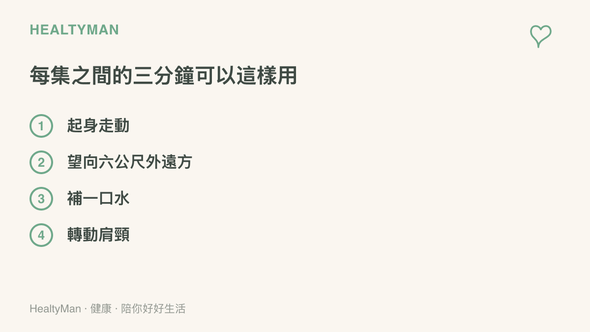 清單建議每集結束的三分鐘用來起身走動、望向遠方讓眼睛放鬆、補一口水與轉動肩頸