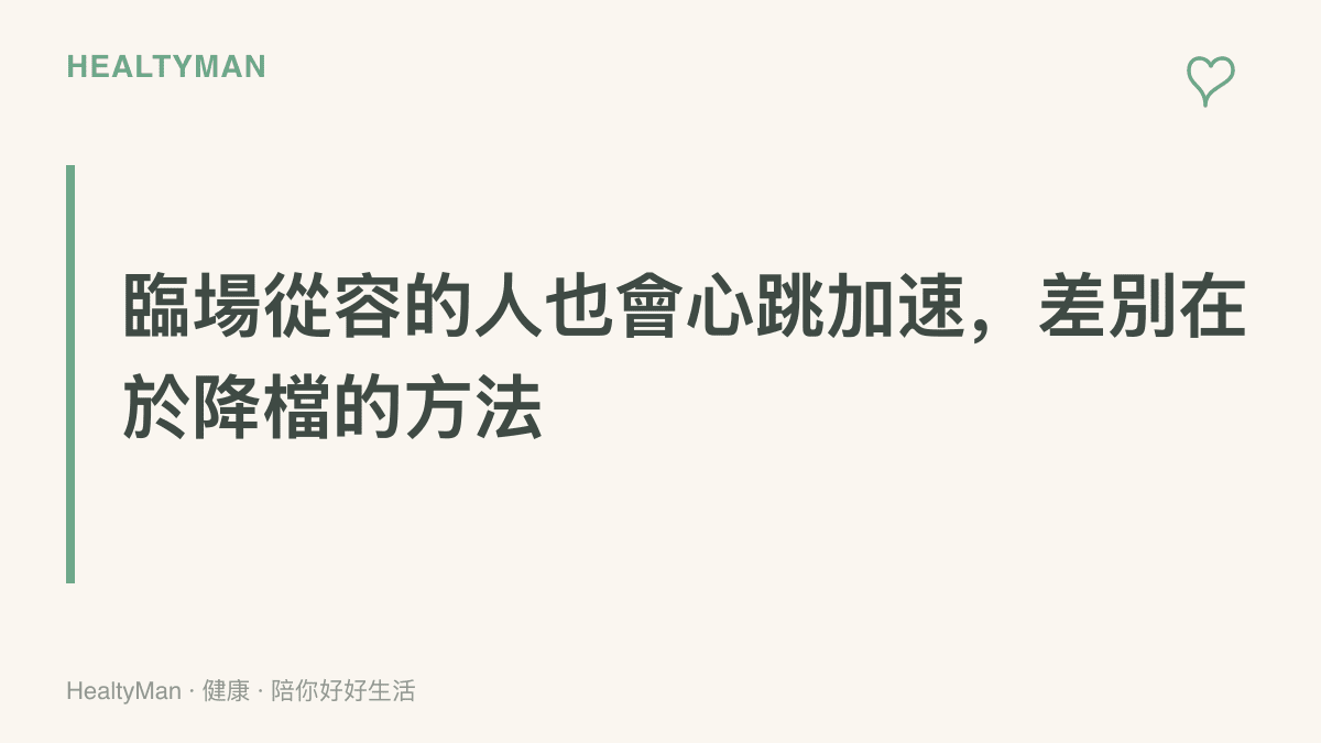 臨場看起來從容的人同樣會出現心跳加速與手抖，關鍵是掌握讓身體降檔的具體方法